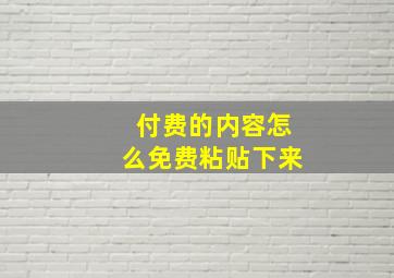 付费的内容怎么免费粘贴下来