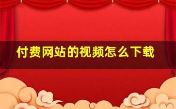 付费网站的视频怎么下载