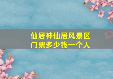 仙居神仙居风景区门票多少钱一个人