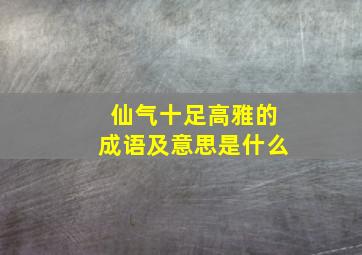 仙气十足高雅的成语及意思是什么