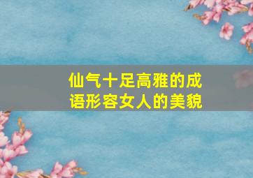 仙气十足高雅的成语形容女人的美貌