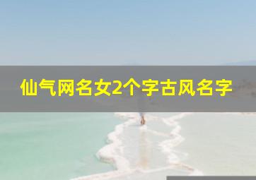 仙气网名女2个字古风名字