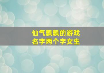 仙气飘飘的游戏名字两个字女生