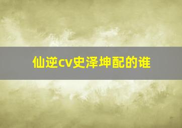 仙逆cv史泽坤配的谁