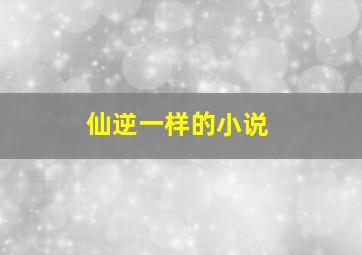 仙逆一样的小说