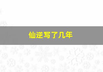 仙逆写了几年