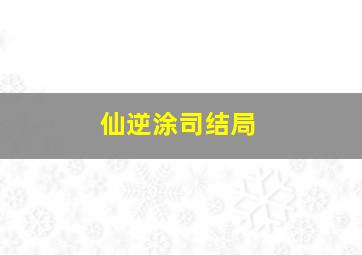 仙逆涂司结局