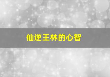 仙逆王林的心智