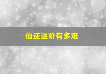 仙逆进阶有多难