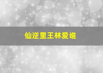 仙逆里王林爱谁