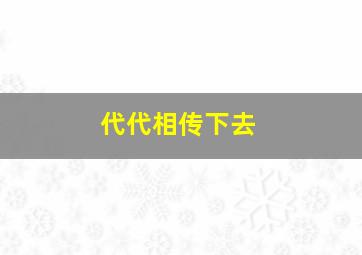 代代相传下去