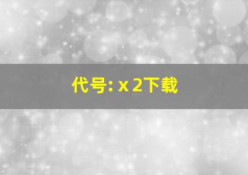 代号:ⅹ2下载