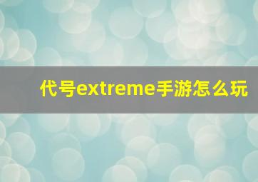 代号extreme手游怎么玩