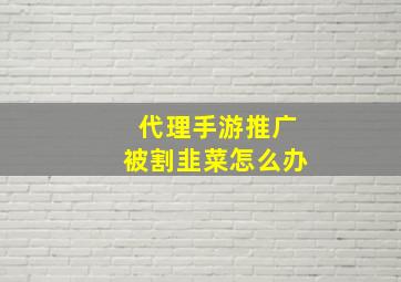 代理手游推广被割韭菜怎么办