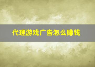 代理游戏广告怎么赚钱