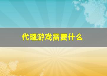 代理游戏需要什么