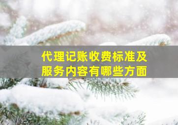 代理记账收费标准及服务内容有哪些方面