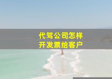 代驾公司怎样开发票给客户