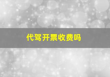 代驾开票收费吗