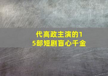 代高政主演的15部短剧盲心千金