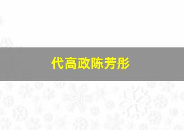 代高政陈芳彤