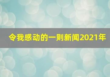 令我感动的一则新闻2021年