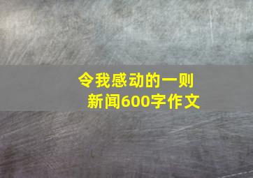 令我感动的一则新闻600字作文