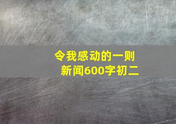 令我感动的一则新闻600字初二