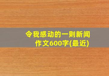 令我感动的一则新闻作文600字(最近)