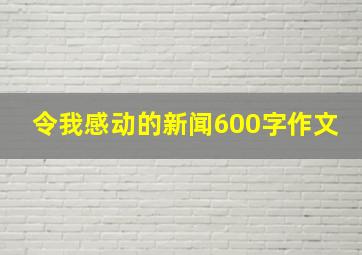 令我感动的新闻600字作文