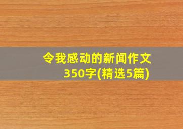 令我感动的新闻作文350字(精选5篇)