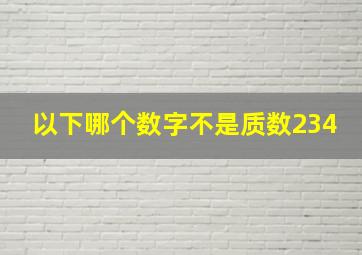 以下哪个数字不是质数234