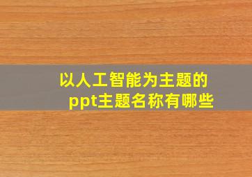 以人工智能为主题的ppt主题名称有哪些