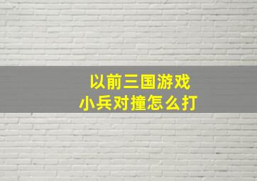 以前三国游戏小兵对撞怎么打