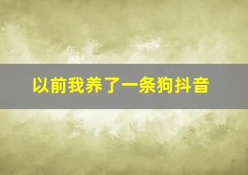 以前我养了一条狗抖音