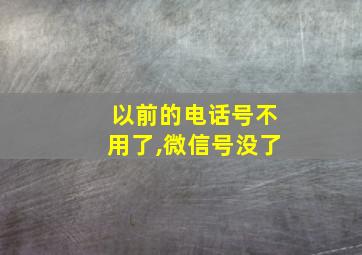 以前的电话号不用了,微信号没了