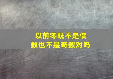 以前零既不是偶数也不是奇数对吗