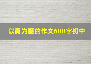 以勇为题的作文600字初中