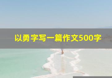 以勇字写一篇作文500字