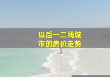 以后一二线城市的房价走势