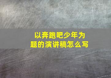 以奔跑吧少年为题的演讲稿怎么写