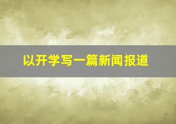 以开学写一篇新闻报道