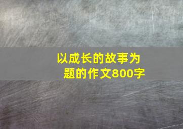 以成长的故事为题的作文800字