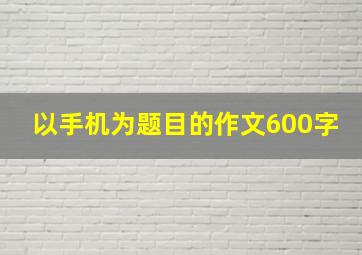 以手机为题目的作文600字