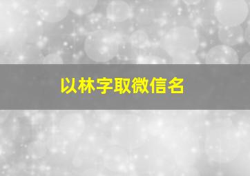 以林字取微信名