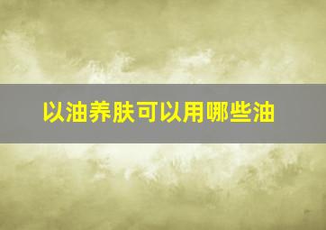 以油养肤可以用哪些油