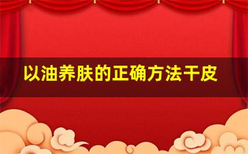 以油养肤的正确方法干皮