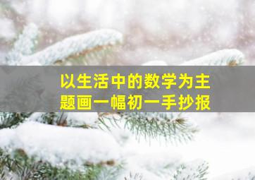 以生活中的数学为主题画一幅初一手抄报