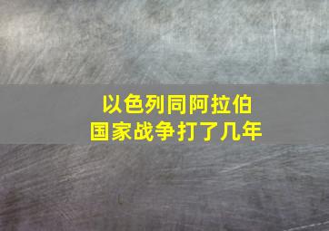 以色列同阿拉伯国家战争打了几年