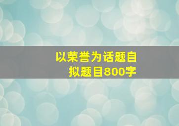 以荣誉为话题自拟题目800字